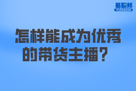 怎样能成为优秀的带货主播