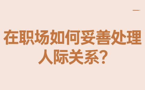 山東職場人際關係在職場如何妥善處理人際關係